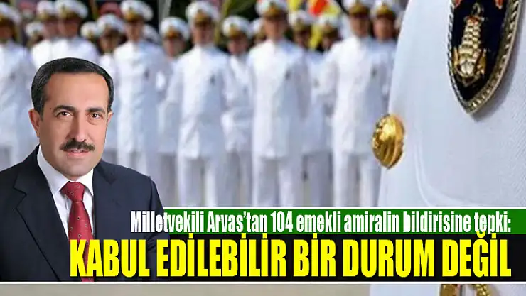 Milletvekili Arvas'tan 104 emekli amiralin bildirisine tepki
