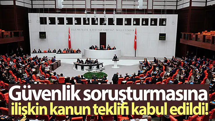 Güvenlik soruşturmasına ilişkin kanun teklifi kabul edildi