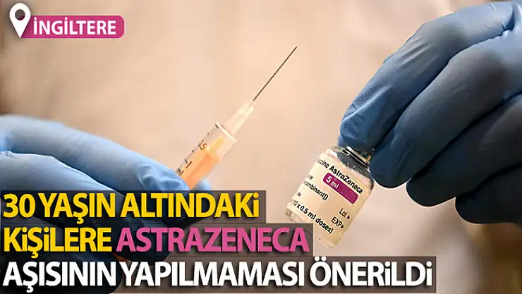 İngiltere'de, 30 yaşın altındaki kişilere AstraZeneca aşısının yapılmaması önerildi