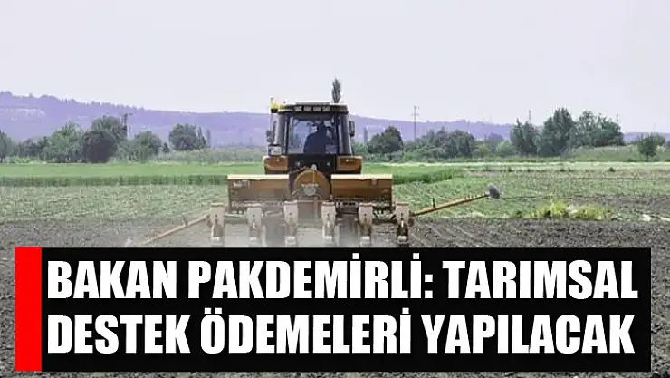 Bakan Pakdemirli: Tarımsal destek ödemeleri yapılacak