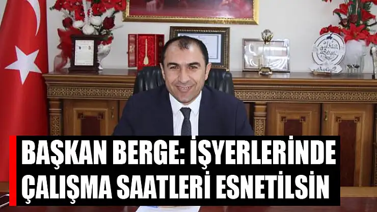 Berge: İşyerlerinde çalışma saatleri esnetilsin