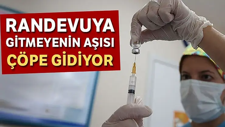 Randevuya gitmeyenin aşısı çöpe gidiyor