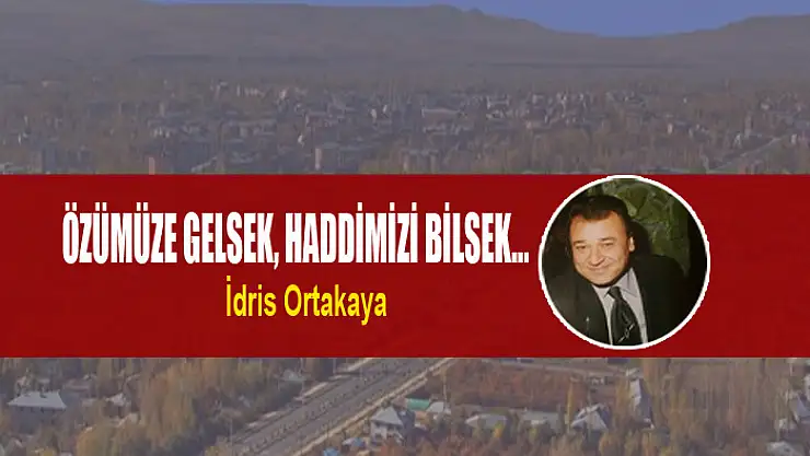 Özümüze gelsek, haddimizi bilsek…