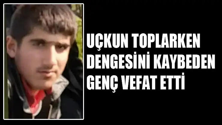 Uçkun toplarken dengesini kaybeden genç vefat etti