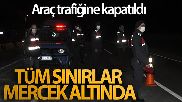 Tam kapanma kapsamında tüm sınırlar mercek altında