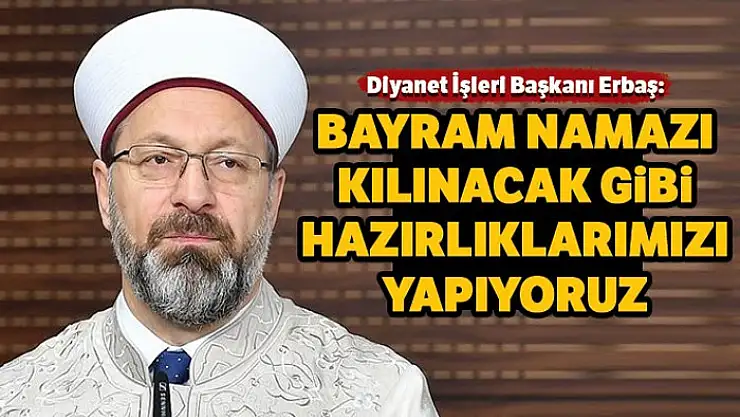 Diyanet İşleri Başkanı Erbaş: Bayram namazı kılınacak şekilde hazırlıklarımızı yapıyoruz