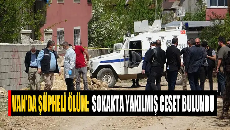 Van'da şüpheli ölüm: Sokakta yakılmış ceset bulundu
