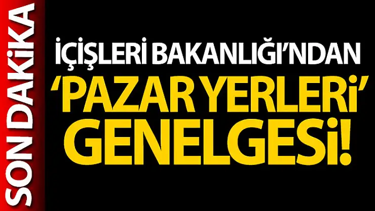 İçişleri Bakanlığı'ndan 81 İl Valiliğine 'PazarYerleri' konulu genelge