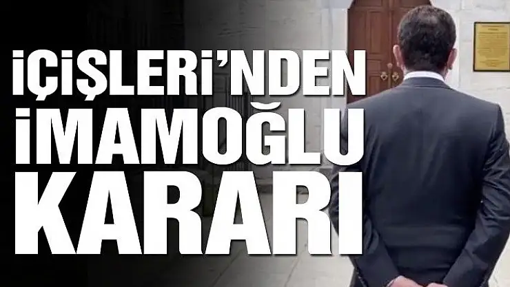 İçişleri Bakanlığı'ndan Ekrem İmamoğlu kararı