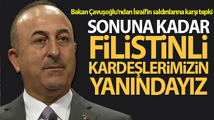 Bakan Çavuşoğlu: Haysiyet mücadelelerinde sonuna kadar Filistinli kardeşlerimizin yanındayız