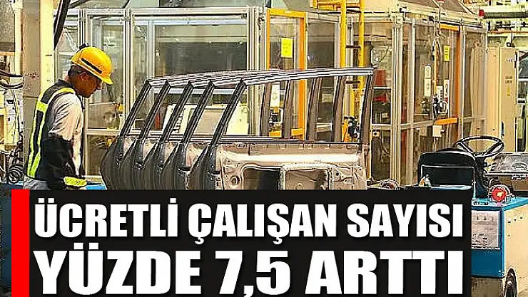 Ücretli çalışan sayısı yüzde 7,5 arttı