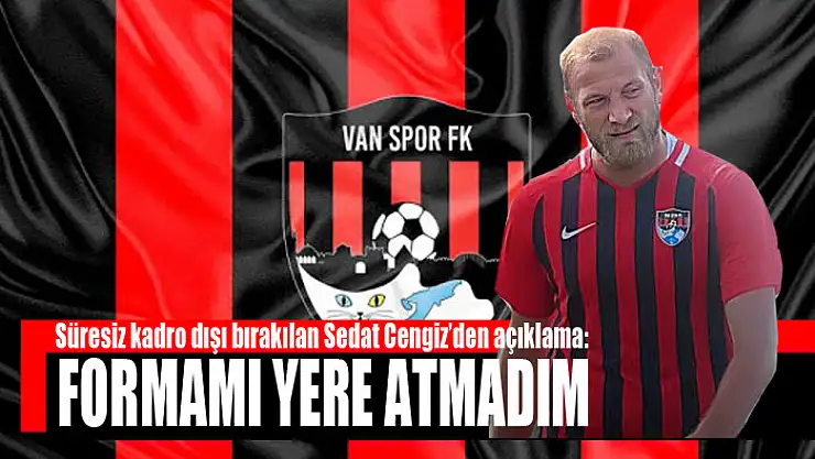 Süresiz kadro dışı bırakılan Sedat Cengiz'den açıklama: Formamı yere atmadım