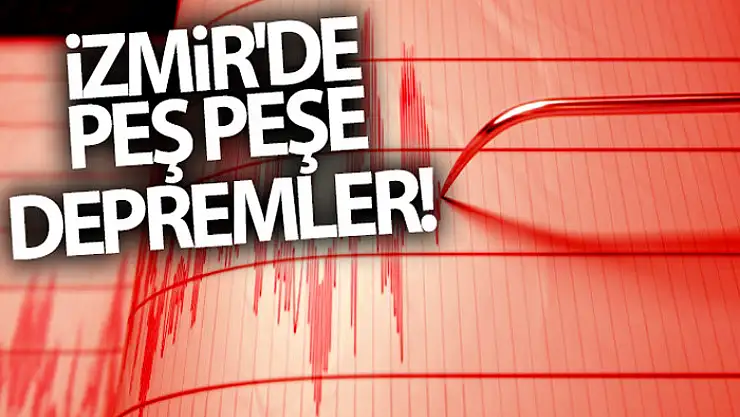 İzmir'de peş peşe depremler!