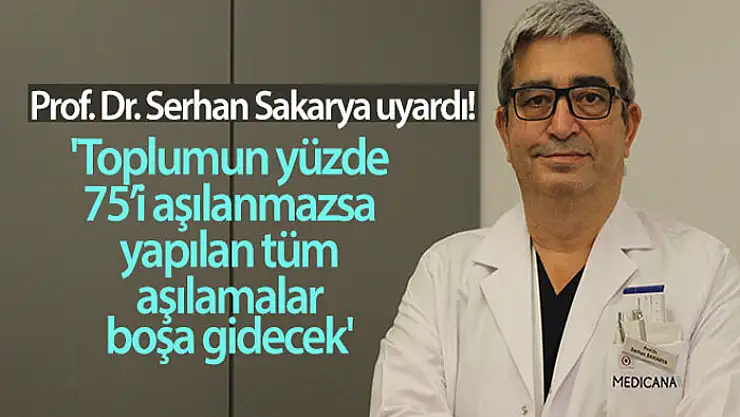 Prof. Dr. Serhan Sakarya: Toplumun yüzde 75'i aşılanmazsa, yapılan tüm aşılamalar boşa gidecek