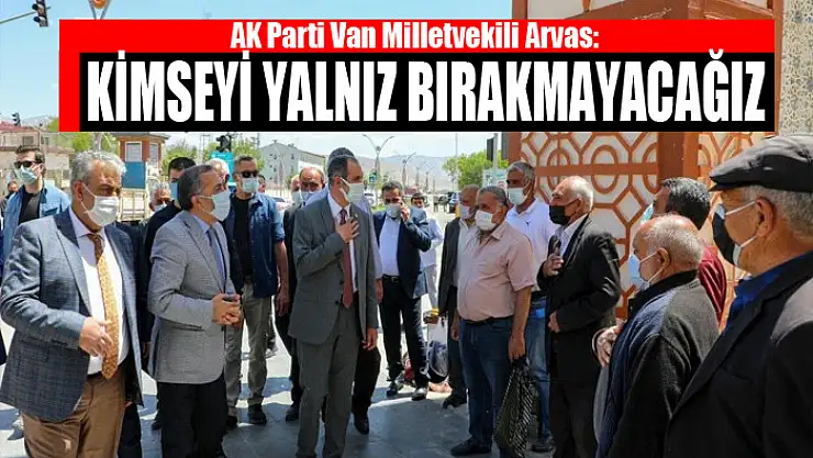 Milletvekili Arvas: Kimseyi yalnız bırakmayacağız