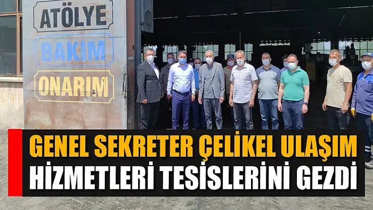 GENEL SEKRETER ÇELİKEL ULAŞIM HİZMETLERİ TESİSLERİNİ GEZDİ
