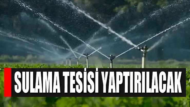 Sulama tesisi yaptırılacak