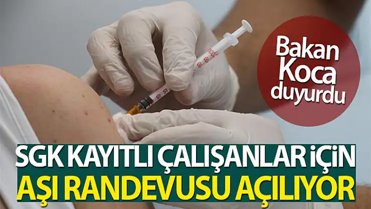 SGK'ya katılı tüm çalışanlar yarın aşı randevu alabilecek