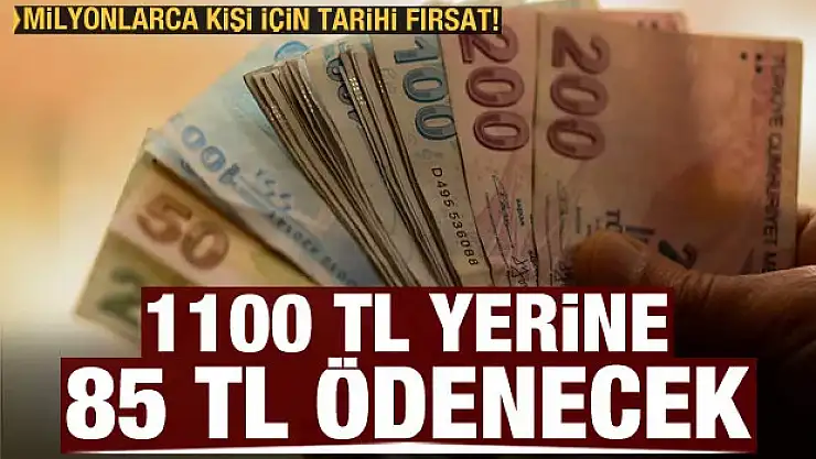 Milyonlarca kişi için tarihi fırsat! 1100 TL yerine 85 TL ödenecek