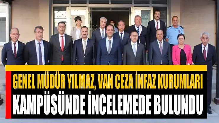 Genel Müdür Yılmaz, Van Ceza İnfaz Kurumları Kampüsünde incelemede bulundu