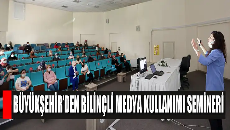 Büyükşehir'den bilinçli medya kullanımı semineri