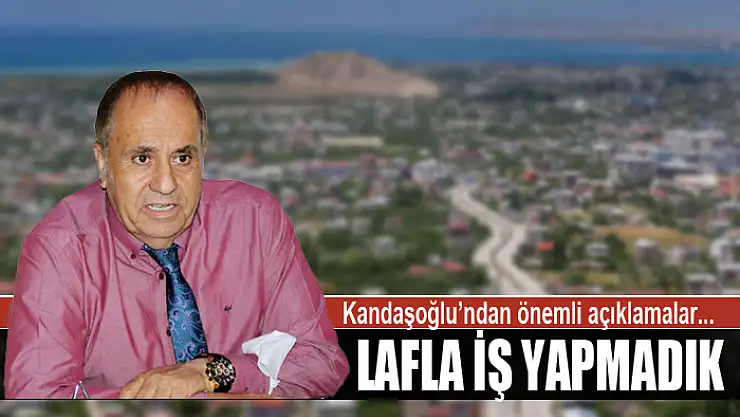 KANDAŞOĞLU: LAFLA İŞ YAPMADIK
