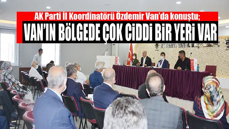 AK PARTİLİ ÖZDEMİR: VAN'IN BÖLGEDE ÇOK CİDDİ BİR YERİ VAR