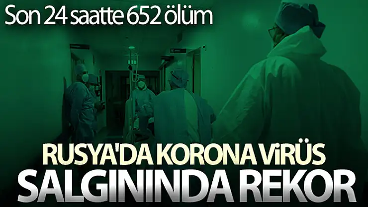 Rusya'da korona virüs salgınında rekor: Son 24 saatte 652 ölüm