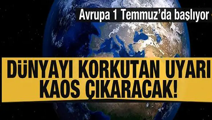 Avrupa 1 Temmuz'da başlıyor... Tüm dünyayı korkutan uyarı: Kaos çıkaracak