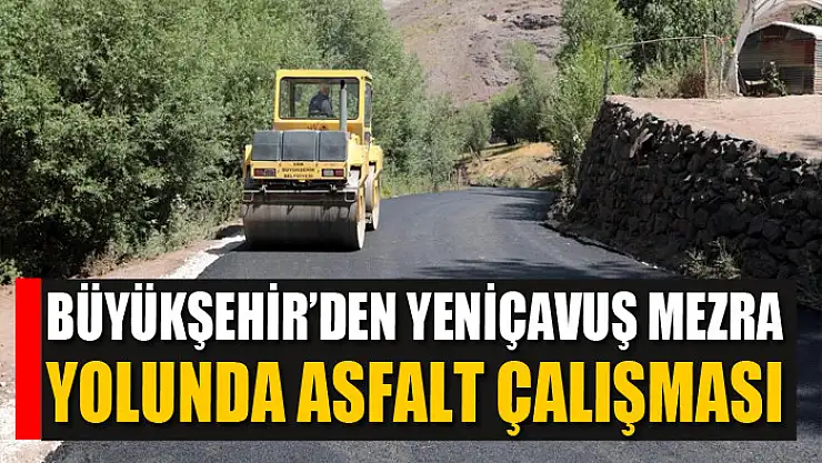 BÜYÜKŞEHİR'DEN YENİÇAVUŞ MEZRA YOLUNDA ASFALT ÇALIŞMASI