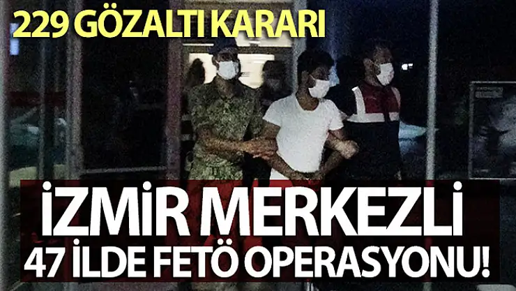 İzmir merkezli 47 ilde FETÖ operasyonu: 229 gözaltı kararı