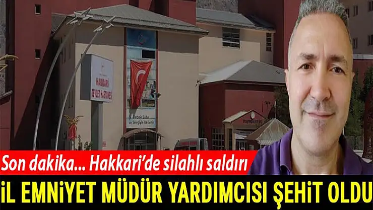 Hakkari'de emniyet müdür yardımcısına silahlı saldırı