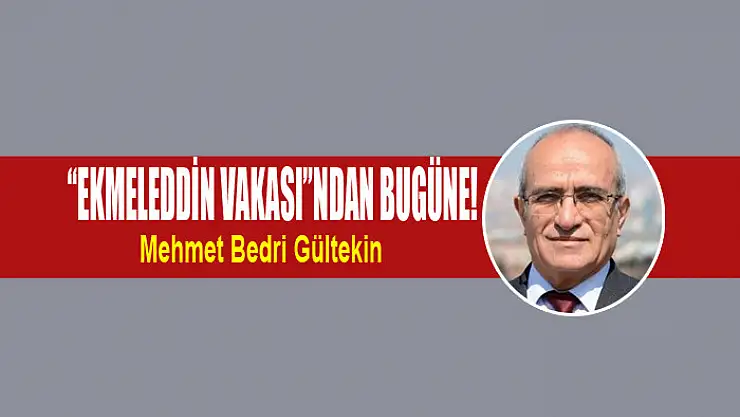 'Ekmeleddin Vakası'ndan bugüne!