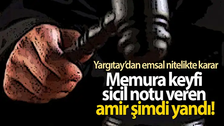 Memura keyfi sicil notu veren amir şimdi yandı