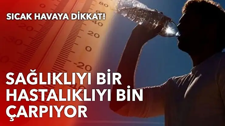 Sıcak havaya dikkat! Sağlıklıyı bir, hastayı bin çarpıyor