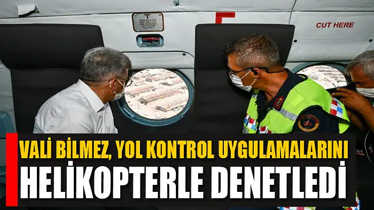 Vali Bilmez, yol kontrol uygulamalarını helikopterle denetledi