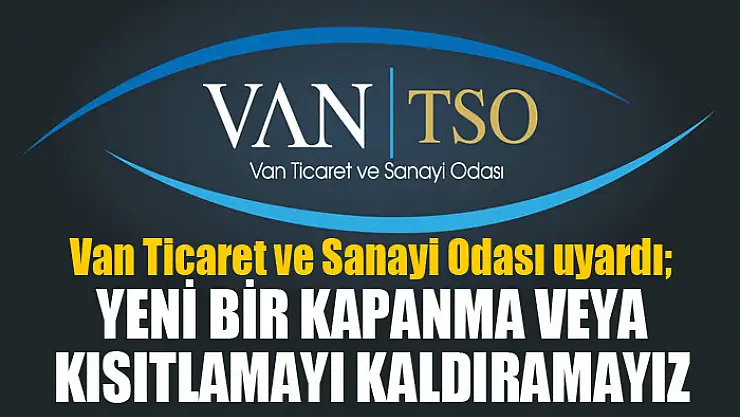 Van Ticaret ve Sanayi Odası uyardı Yeni bir kapanma veya kısıtlamayı kaldıramayız