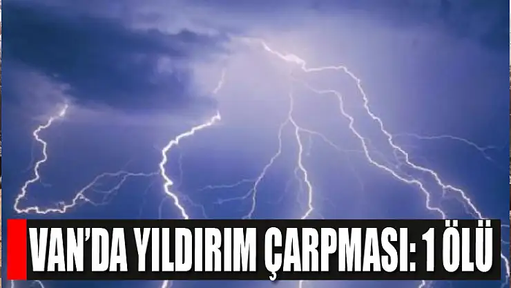 Van'da yıldırım çarpması: 1 ölü
