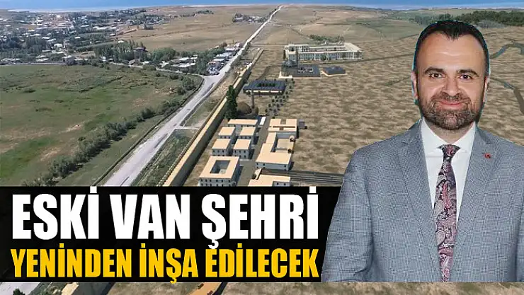 Eski Van şehri yeninden inşa edilecek