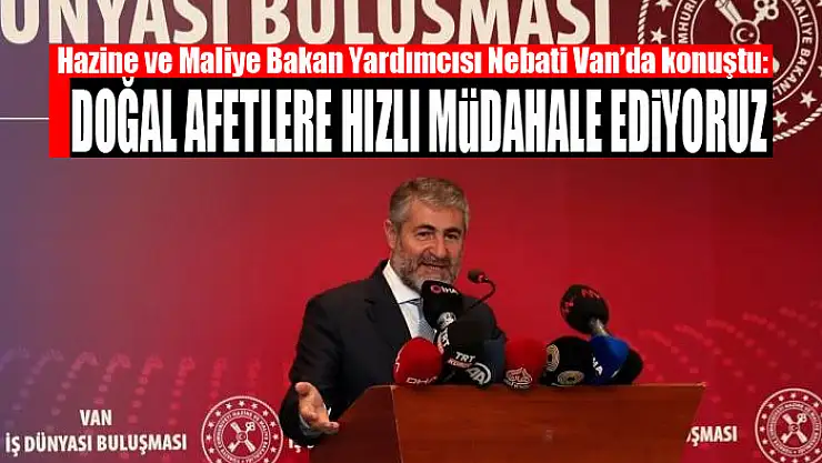 Bakan Yardımcısı Nebati Van'da konuştu: Doğal afetlere hızlı müdahale ediyoruz