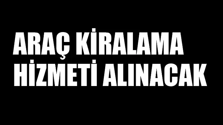 Araç kiralama hizmeti alınacak
