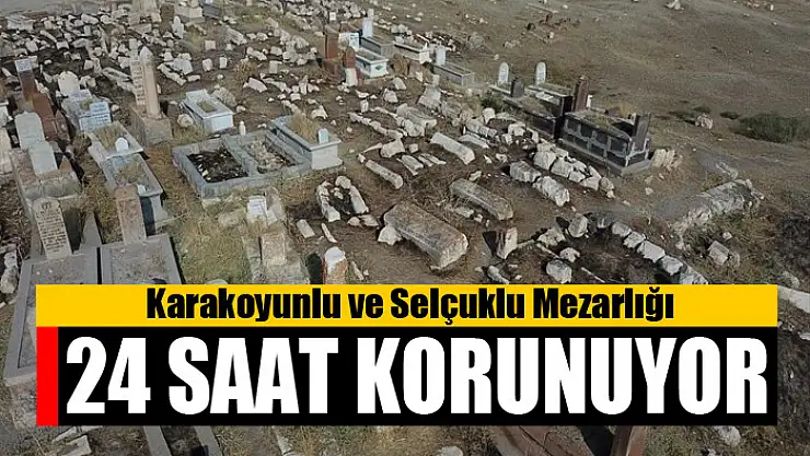 Karakoyunlu ve Selçuklu Mezarlığı 24 saat korunuyor