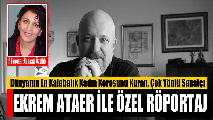 Dünyanın En Kalabalık Kadın Korosunu Kuran, Çok Yönlü Sanatçı  Ekrem Ataer İle Özel Röportaj