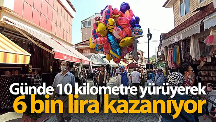 Günde 10 kilometre yürüyerek 6 bin lira kazanıyor