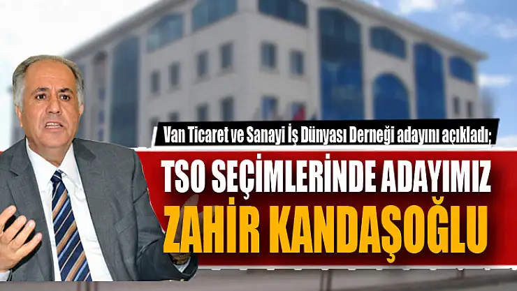Van Ticaret ve Sanayi İş Dünyası Derneği adayını açıkladı TSO seçimlerinde adayımız Zahir Kandaşoğlu