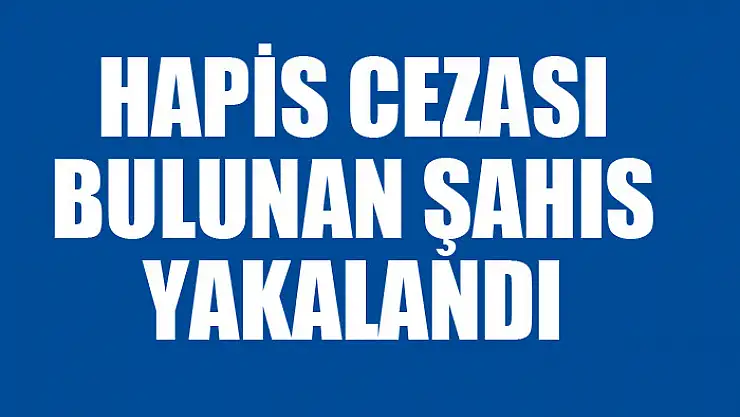 Hapis cezası bulunan şahıs yakalandı