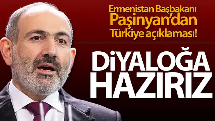Ermenistan Başbakanı Paşinyan: 'Türkiye ile diyaloğa hazırız'