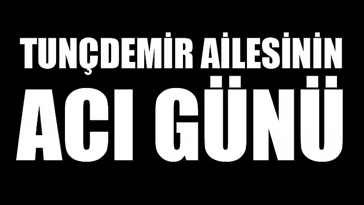 Tunçdemir ailesinin acı günü