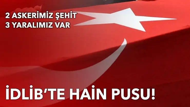 İdlib'te 2 asker şehit oldu 3 asker yaralı