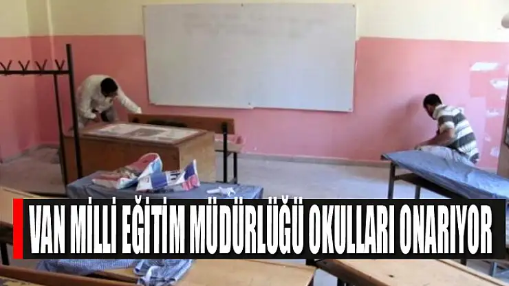 VAN MİLLİ EĞİTİM MÜDÜRLÜĞÜ OKULLARI ONARIYOR